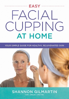 Easy Facial Cupping at Home: Your Simple Guide for Healthy, Rejuvenated Skin book