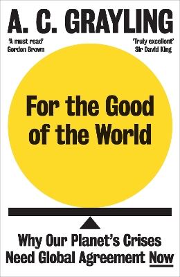 For the Good of the World: Why Our Planet's Crises Need Global Agreement Now by A. C. Grayling