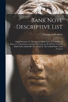 Bank Note Descriptive List: Supplementary To Thompson's Bank Note & Commercial Reporter, Containing Accurate Descriptions Of All The Genuine Bank Notes, Issued By The Banks In The United States And Canada book