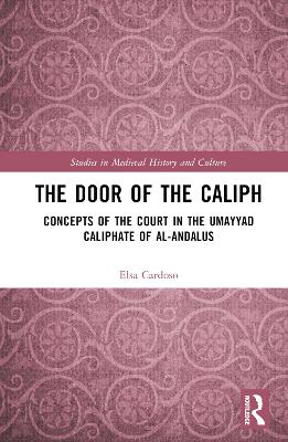 The Door of the Caliph: Concepts of the Court in the Umayyad Caliphate of al-Andalus book