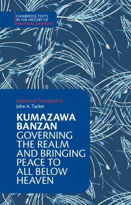 Kumazawa Banzan: Governing the Realm and Bringing Peace to All below Heaven by Kumazawa Banzan