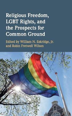 Religious Freedom, LGBT Rights, and the Prospects for Common Ground by William N. Eskridge Jr