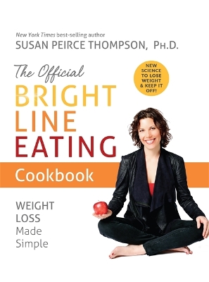 The Official Bright Line Eating Cookbook: Weight Loss Made Simple by Susan Peirce Thompson Ph.D.