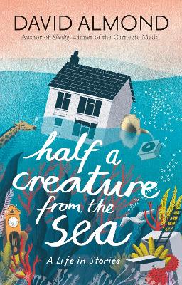 Half a Creature from the Sea: A Life in Stories by David Almond