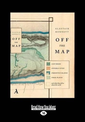 Off The Map: Lost Spaces, Invisible Cities, Forgotten Islands, Feral Places and What They Tell Us About the World by Alastair Bonnett