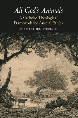 All God's Animals: A Catholic Theological Framework for Animal Ethics book