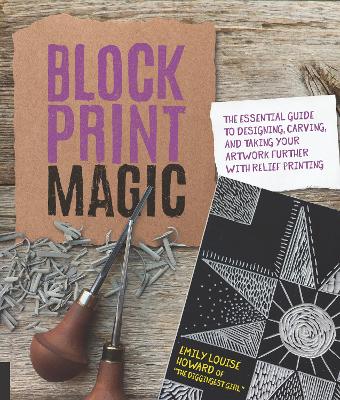 Block Print Magic: The Essential Guide to Designing, Carving, and Taking Your Artwork Further with Relief Printing book