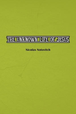 The Unknown Life of Jesus Christ: The Original Text of Nicolas Notovitch's 1887 Discovery book