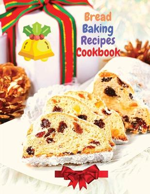 Bread Baking Recipes Cookbook: 250 Recipes Perfect for Every Day and for Holidays book