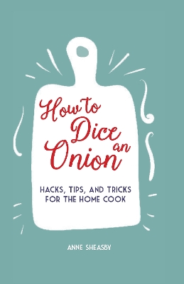 How to Dice an Onion: Hacks, Tips, and Tricks for the Home Cook book