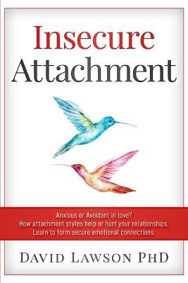 Insecure Attachment: Anxious or Avoidant in Love? How attachment styles help or hurt your relationships. Learn to form secure emotional connections. by David Lawson