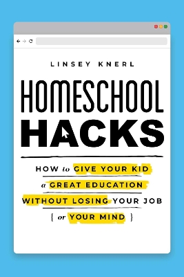 Homeschool Hacks: How to Give Your Kid a Great Education Without Losing Your Job (or Your Mind) by Linsey Knerl
