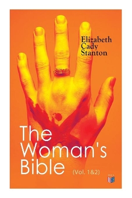 The The Woman's Bible (Vol. 1&2): Volume I: Comments on Genesis, Exodus, Leviticus, Numbers and Deuteronomy; Volume II: Comments on the Old and New Testaments from Joshua to Revelation by Elizabeth Cady Stanton