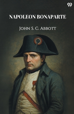 Napoleon Bonaparte (Edition1) by John S C Abbott