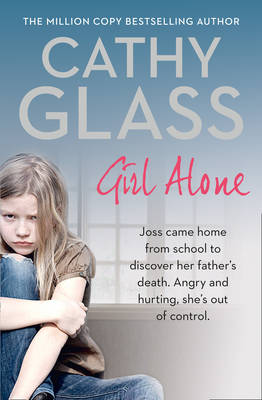 Girl Alone: Joss came home from school to discover her father’s death. Angry and hurting, she’s out of control. by Cathy Glass