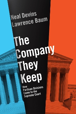 The Company They Keep: How Partisan Divisions Came to the Supreme Court by Neal Devins