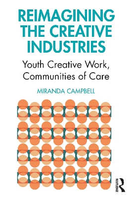 Reimagining the Creative Industries: Youth Creative Work, Communities of Care by Miranda Campbell