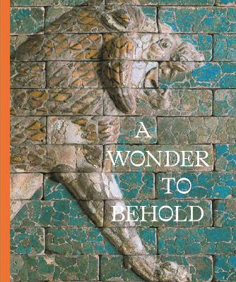 A Wonder to Behold: Craftsmanship and the Creation of Babylon’s Ishtar Gate book