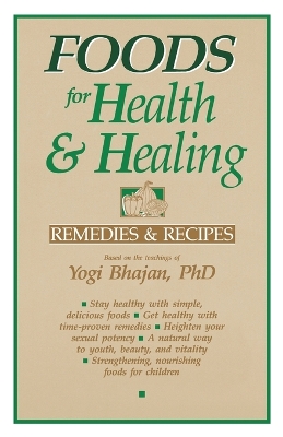 The Foods for Health and Healing: Remedies and Recipes: Based on the Teachings of Yogi Bhajan by Yogi Bhajan