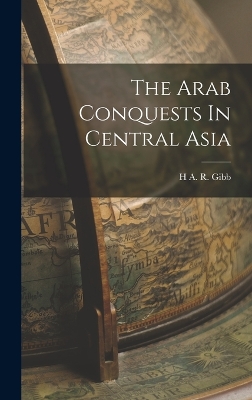 The Arab Conquests In Central Asia by H A R Gibb