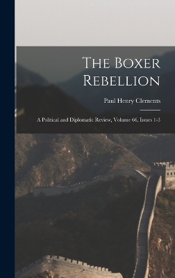The Boxer Rebellion: A Political and Diplomatic Review, Volume 66, issues 1-3 by Paul Henry Clements