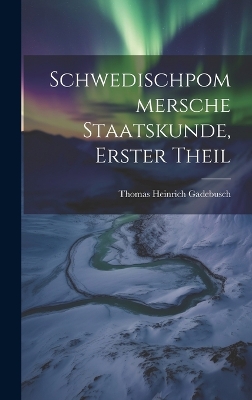 Schwedischpommersche Staatskunde, Erster Theil by Thomas Heinrich Gadebusch