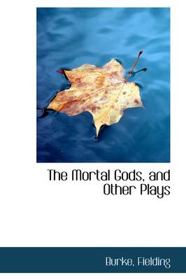 The Mortal Gods, and Other Plays by Burke Fielding