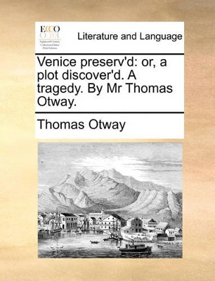 Venice Preserv'd: Or, a Plot Discover'd. a Tragedy. by MR Thomas Otway. book