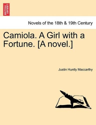 Camiola. a Girl with a Fortune. [A Novel.] by Justin Huntly MacCarthy