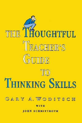 The The Thoughtful Teacher's Guide To Thinking Skills by Gary A. Woditsch