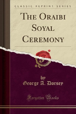 The The Oraibi Soyal Ceremony (Classic Reprint) by George a Dorsey