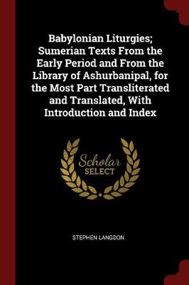 Babylonian Liturgies; Sumerian Texts from the Early Period and from the Library of Ashurbanipal, for the Most Part Transliterated and Translated, with Introduction and Index by Stephen Langdon