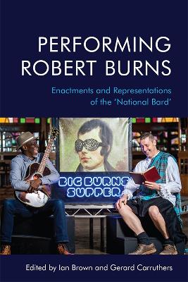Performing Robert Burns: Enactments and Representations of the 'National Bard' by Ian Brown