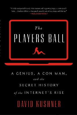 The Players Ball: A Genius, a Con Man, and the Secret History of the Internet's Rise by David Kushner