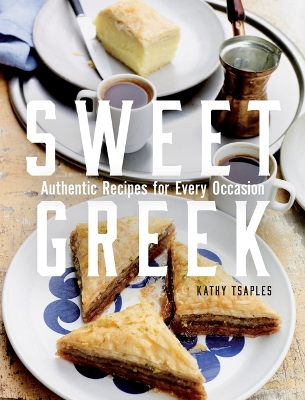 Sweet Greek: Authentic Recipes for Every Occasion by Kathy Tsaples