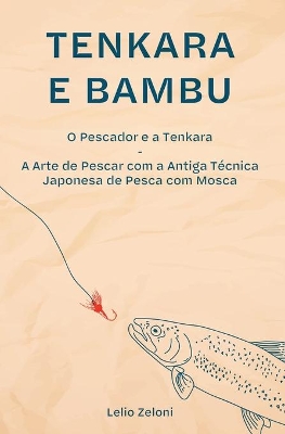 Tenkara e Bambu: O Pescador e a Tenkara - A Arte de Pescar com a Antiga Técnica Japonesa de Pesca com Mosca book