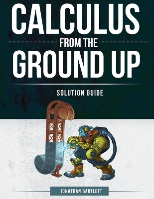 Calculus from the Ground Up Solution Guide by Jonathan Laine Bartlett