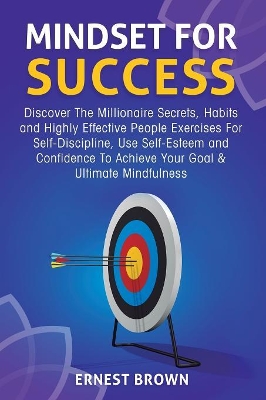 Mindset For Success: Discover The Millionaire Secrets, Habits and Highly Effective People Exercises For Self-Discipline, Use Self-Esteem and Confidence To Achieve Your Goal & Ultimate Mindfulness book