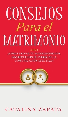 Consejos Para El Matrimonio: 2 En 1: ¿Cómo salvar tu matrimonio del divorcio con el poder de la comunicación efectiva? by Catalina Zapata