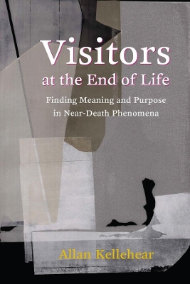 Visitors at the End of Life: Finding Meaning and Purpose in Near-Death Phenomena by Allan Kellehear
