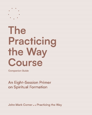 The Practicing the Way Course Companion Guide: An Eight-Session Primer on Spiritual Formation book