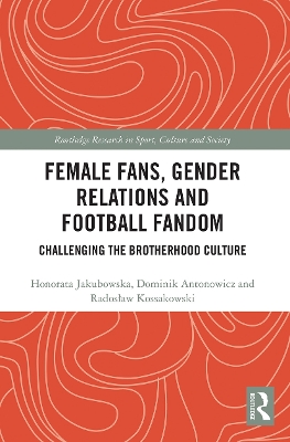 Female Fans, Gender Relations and Football Fandom: Challenging the Brotherhood Culture book