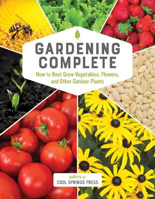 Gardening Complete: How to Best Grow Vegetables, Flowers, and Other Outdoor Plants by Editors of Cool Springs Press