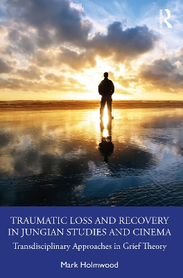 Traumatic Loss and Recovery in Jungian Studies and Cinema: Transdisciplinary Approaches in Grief Theory book