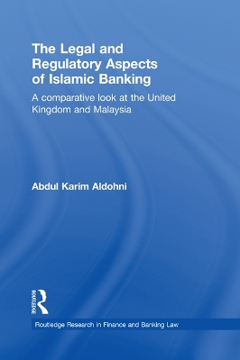 The Legal and Regulatory Aspects of Islamic Banking: A Comparative Look at the United Kingdom and Malaysia by Abdul Karim Aldohni