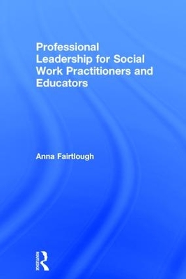 Professional Leadership for Social Work Practitioners and Educators by Anna Fairtlough