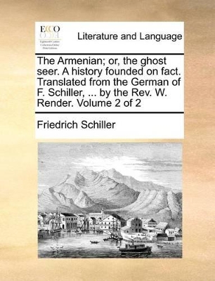 The Armenian; Or, the Ghost Seer. a History Founded on Fact. Translated from the German of F. Schiller, ... by the REV. W. Render. Volume 2 of 2 book