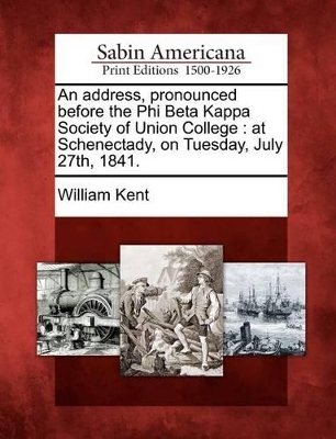 An Address, Pronounced Before the Phi Beta Kappa Society of Union College: At Schenectady, on Tuesday, July 27th, 1841. book