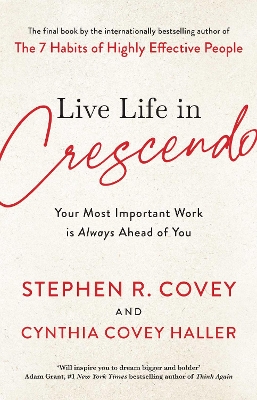 Live Life in Crescendo: Your Most Important Work is Always Ahead of You by Stephen R. Covey