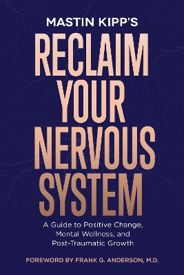 Reclaim Your Nervous System: A Guide to Positive Change, Mental Wellness, and Post-Traumatic Growth by Mastin Kipp